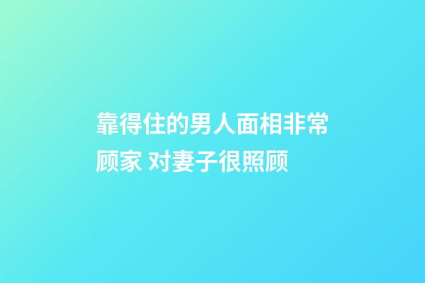 靠得住的男人面相非常顾家 对妻子很照顾